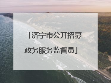 济宁市公开招募政务服务监督员