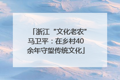 浙江“文化老农”马卫平：在乡村40余年守望传统文化