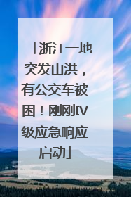 浙江一地突发山洪，有公交车被困！刚刚Ⅳ级应急响应启动