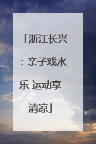 浙江长兴：亲子戏水乐 运动享清凉