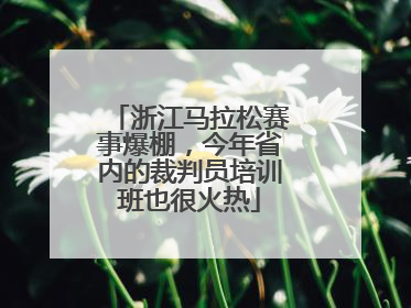 浙江马拉松赛事爆棚，今年省内的裁判员培训班也很火热