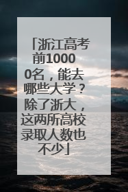 浙江高考前10000名，能去哪些大学？除了浙大，这两所高校录取人数也不少