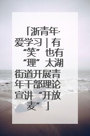 浙青年·爱学习｜有“笑”也有“理”太湖街道开展青年干部理论宣讲“开放麦”