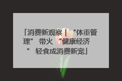 消费新观察｜“体重管理” 带火 “健康经济” 轻食成消费新宠