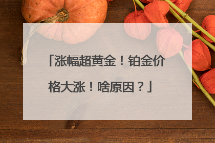 涨幅超黄金！铂金价格大涨！啥原因？