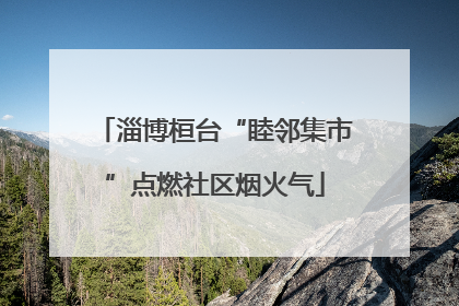 淄博桓台“睦邻集市”点燃社区烟火气