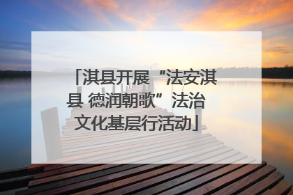 淇县开展“法安淇县 德润朝歌”法治文化基层行活动