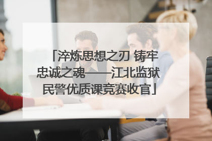 淬炼思想之刃 铸牢忠诚之魂——江北监狱民警优质课竞赛收官