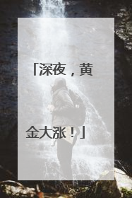 深夜，黄金大涨！