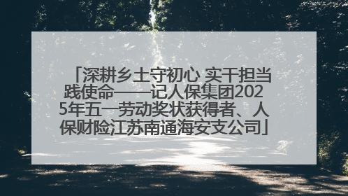 深耕乡土守初心 实干担当践使命——记人保集团2025年五一劳动奖状获得者、人保财险江苏南通海安支公司