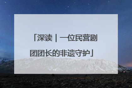 深读｜一位民营剧团团长的非遗守护