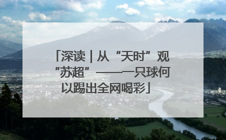 深读｜从“天时”观“苏超”——一只球何以踢出全网喝彩