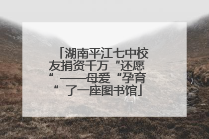 湖南平江七中校友捐资千万“还愿”——母爱“孕育”了一座图书馆