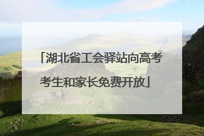 湖北省工会驿站向高考考生和家长免费开放
