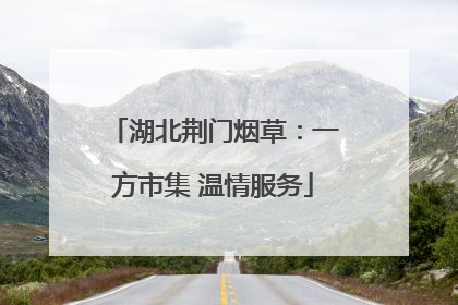 湖北荆门烟草：一方市集 温情服务
