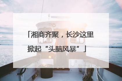 湘商齐聚，长沙这里掀起“头脑风暴”