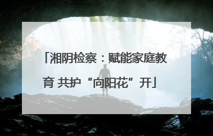 湘阴检察：赋能家庭教育 共护“向阳花”开