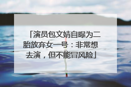 演员包文婧自曝为二胎放弃女一号：非常想去演，但不能冒风险