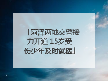 菏泽两地交警接力开道 15岁受伤少年及时就医