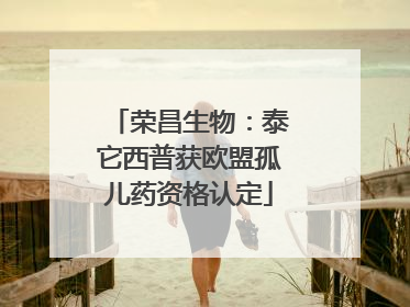 荣昌生物：泰它西普获欧盟孤儿药资格认定