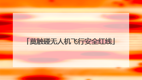 莫触碰无人机飞行安全红线