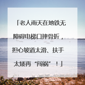 老人雨天在地铁无障碍电梯口摔骨折，担心坡道太滑、扶手太矮再“闯祸”！