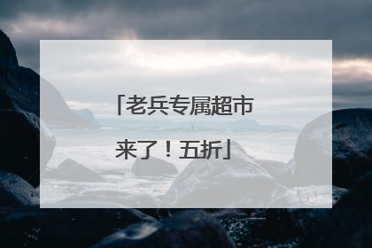 老兵专属超市来了！五折
