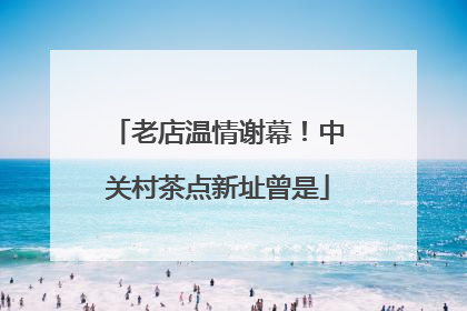 老店温情谢幕！中关村茶点新址曾是