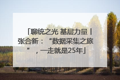 聊统之光 基层力量丨张合新：“数据采集之旅”，一走就是25年