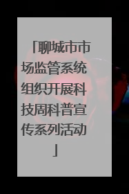 聊城市市场监管系统组织开展科技周科普宣传系列活动