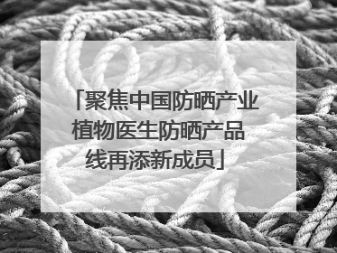 聚焦中国防晒产业 植物医生防晒产品线再添新成员