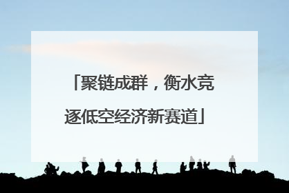 聚链成群，衡水竞逐低空经济新赛道