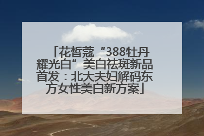 花皙蔻“388牡丹耀光白”美白祛斑新品首发：北大夫妇解码东方女性美白新方案
