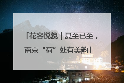 花容悦貌｜夏至已至，南京“荷”处有美韵