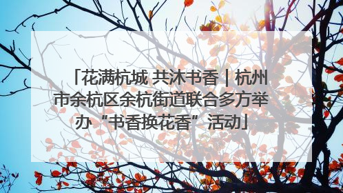 花满杭城 共沐书香｜杭州市余杭区余杭街道联合多方举办“书香换花香”活动
