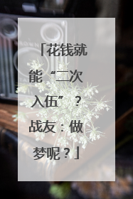 花钱就能“二次入伍”？战友：做梦呢？