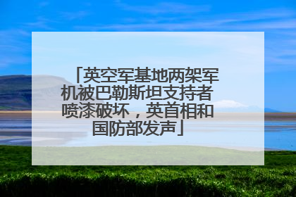 英空军基地两架军机被巴勒斯坦支持者喷漆破坏，英首相和国防部发声