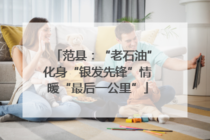 范县：“老石油”化身“银发先锋”情暖“最后一公里”