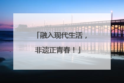 融入现代生活，非遗正青春！
