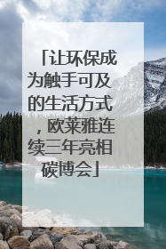 让环保成为触手可及的生活方式，欧莱雅连续三年亮相碳博会