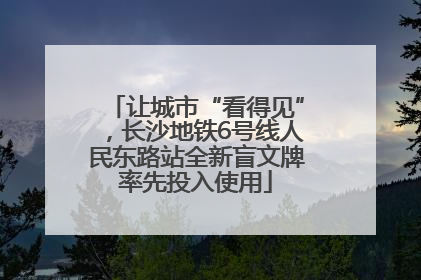 让城市“看得见”，长沙地铁6号线人民东路站全新盲文牌率先投入使用
