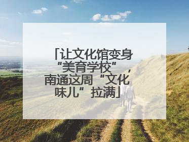 让文化馆变身“美育学校”，南通这周“文化味儿”拉满