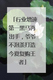 行业增速第一黑马再出手，爷爷不泡茶打造今夏复购王者