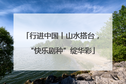 行进中国丨山水搭台，“快乐剧种”绽华彩