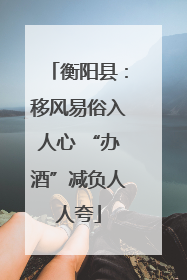 衡阳县：移风易俗入人心 “办酒”减负人人夸