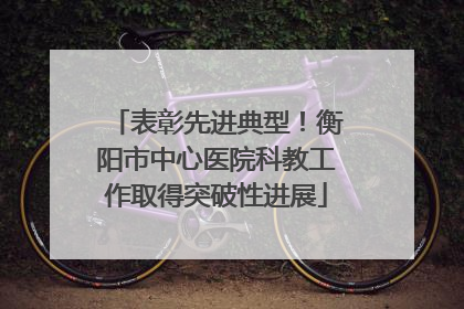 表彰先进典型！衡阳市中心医院科教工作取得突破性进展