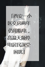 西安一小区交房两年仍用临电，高温天频停电居民深受困扰