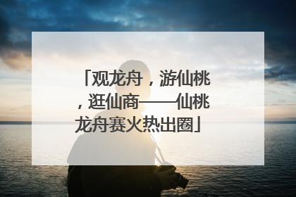 观龙舟，游仙桃，逛仙商——仙桃龙舟赛火热出圈