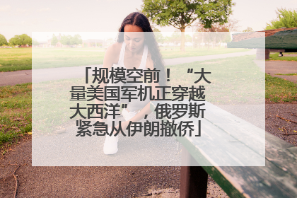 规模空前！“大量美国军机正穿越大西洋”，俄罗斯紧急从伊朗撤侨