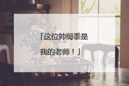 这位帅蜀黍是我的老师！
